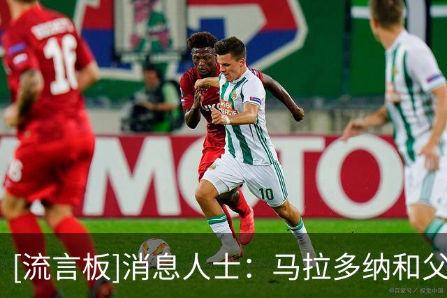 [流言板]消息人士：马拉多纳和父亲只有中间名不同，可能造成乌龙